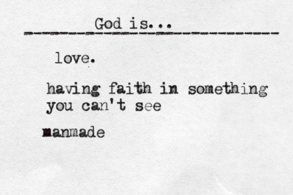 God is... ----------------------------- love. having faith in something you can't see manmade