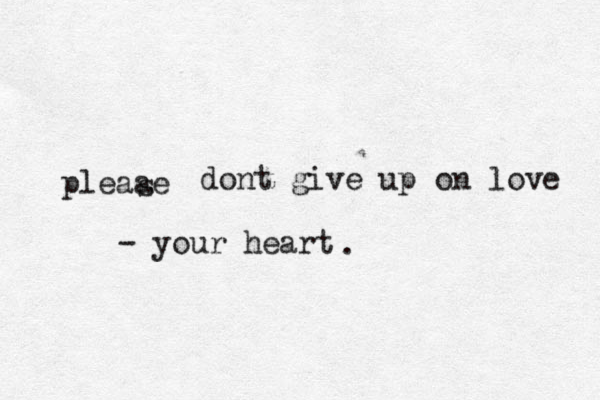 pleaae s dont give up on love - your heart . 