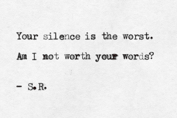 Your silence is the worst. Am I not worth your words? - S.R.