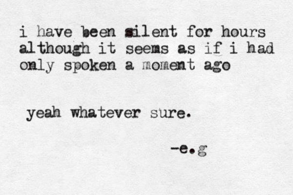 i have been silent for hours although it seems as if i had only spoken a moment ago -e.g}} yeah whatever sure.