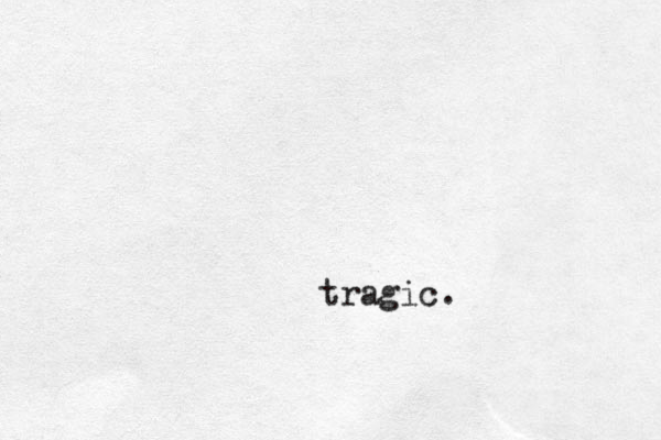 tragic. 