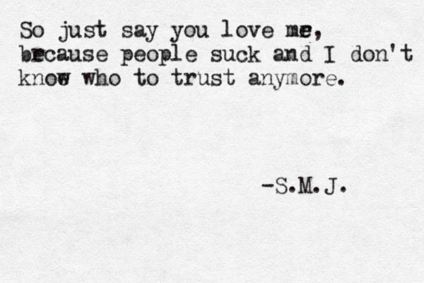 So just say you love mr e e, br ecause people suck and I don't knoe w who to trust anymore. -S.M.J. 