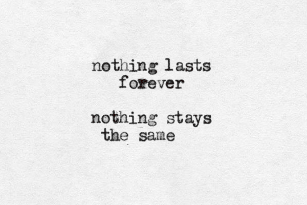 nothing lasts forever nothing stays the same 