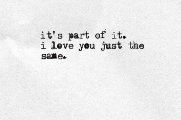 it's part of it. i love you just the same.