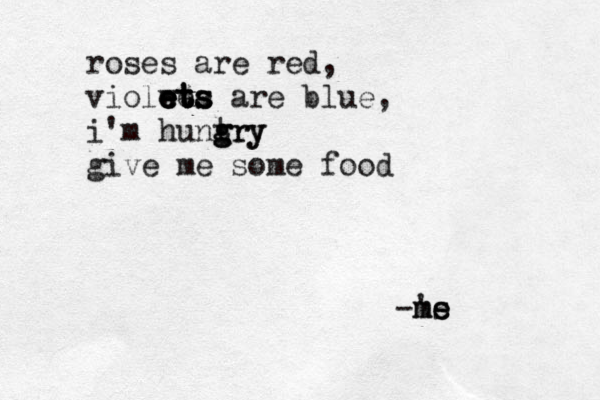 roses are red, violwt e e e e et t ta s s s are blue, i'm hunt gry g gry give me some food -'s m me e