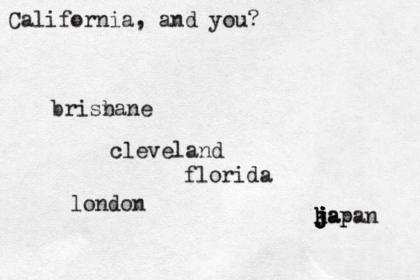 Califor i n a, and you? brisnane b cleveland florida london kap j j k j j japan 