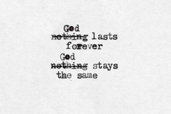 nothing lasts forever nothing stays the same ------ ------- God God 