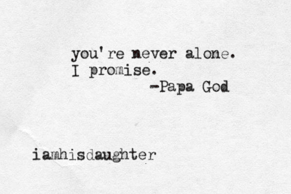 you're never alone. I promise. -Papa God iamhisdaughter
