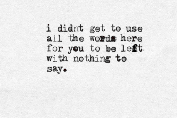 i didnt get to use all the words here for you to be ledt f f f f f with nothing to say.