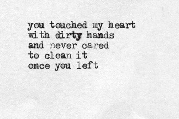 you touched my heart with dirty hands and never cared to clean it once you left l