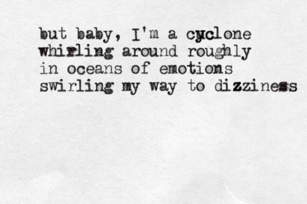 but baby, I'm a cuc y yclone whirling around roughly in oceans of emotions swirling my way to dizziness z z z z z