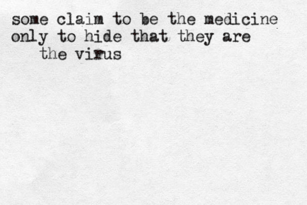 some claim to be the medicine only to hide that they are the virus