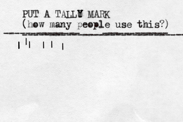 PUT A TALLU Y Y Y MARK (how many people use this?) ------------------------------ -------------- ------------ | | | | | | | | 