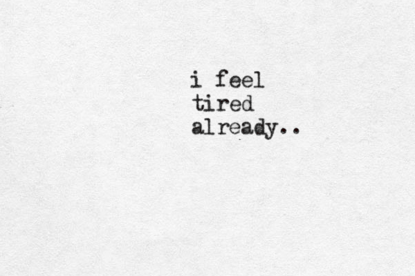 i feel tired already.. 