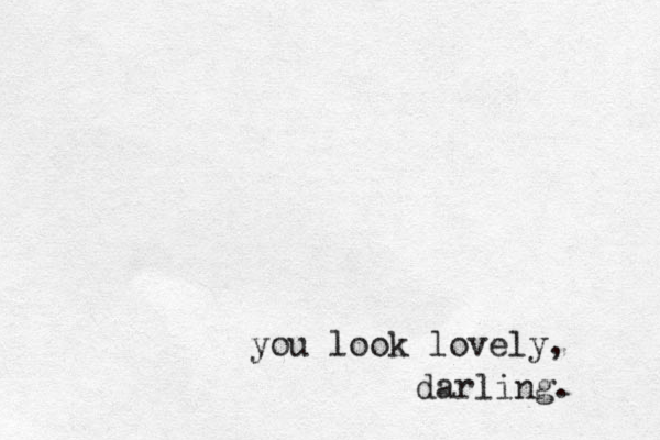 you look lovely, darling. 