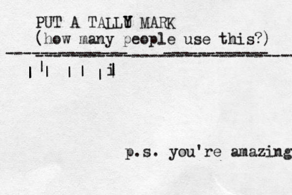 PUT A TALLU Y Y Y MARK (how many people use this?) ------------------------------ -------------- ------------ | | | | | | | | i | | { { { { { { p.s. you're amazing 