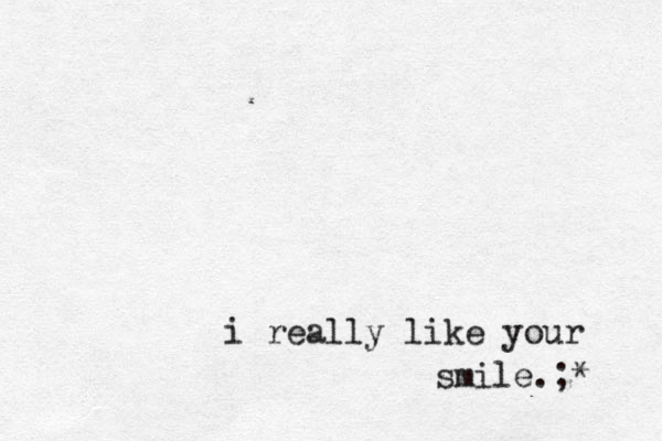 i really like your smile. < ;* 