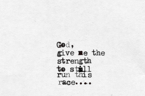 God, give me the strength to stull i i u run this race....
