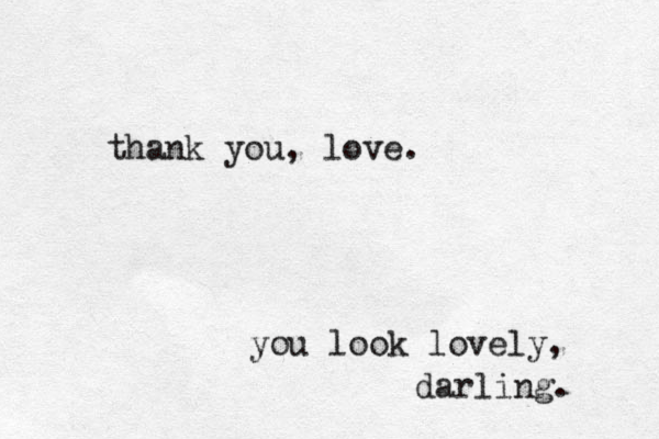 you look lovely, darling. thank you, love.