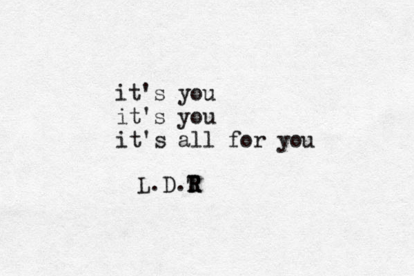 it's you it's you it's all for you L.D.T R R R