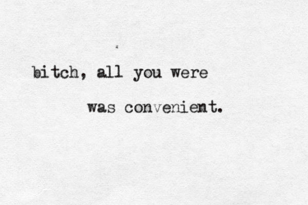 bitch, all you were was convenient.