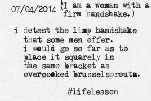 07/04/2014 i detest the limp handshake that some men offer. i would go so far as to place it squarely in the same bracket as overcooked brusselsprouta s. #lifelesson ( I am a woman with a firm handshake.) ( 