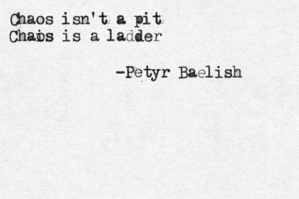 Chaos isn't a pit Chai os is a ladder -Petyr Baelish