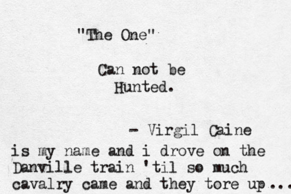 "The One" Can not be Hunted. - Virgil Caine is my name and i drove on the Danville train 'til so much cavalry came and they tore up .... 