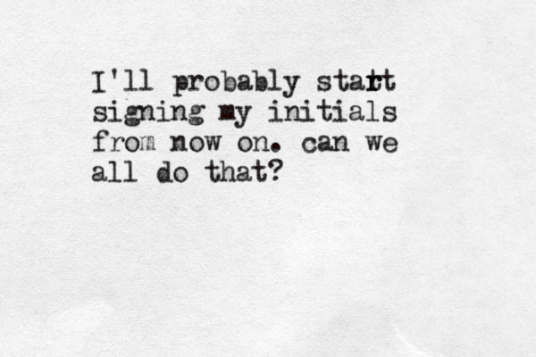 I'll probably stat r rt signing my initials from now on. can we all do that?