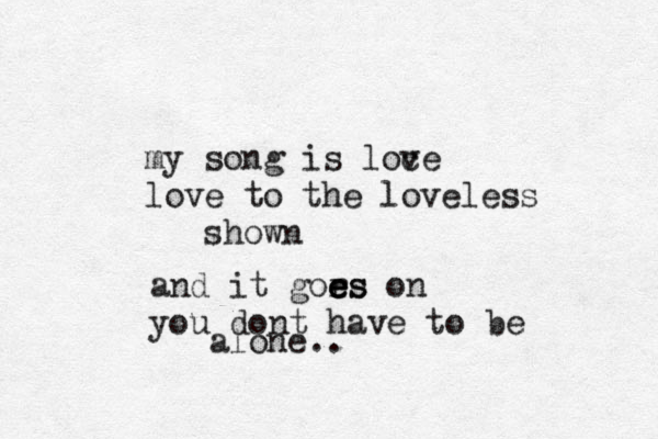 my song is loc ve love to the loveless shown and it gors e e es on you dont have to be alone..