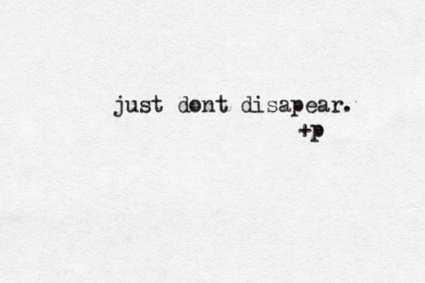 just dont disapear. +p
