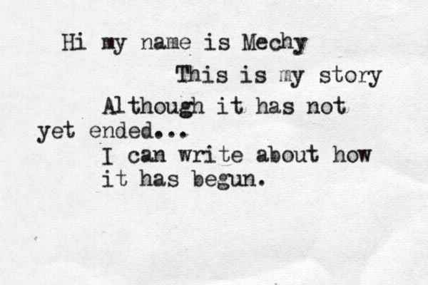 Hi my name is Mechy This is my story Althoug gh it has not yet ended... I can write about how it has begun. 