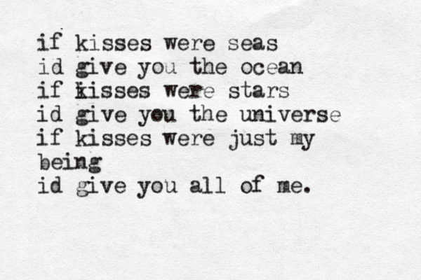 if kisses were seas id give you the ocean if i kisses were stars id give you the universe if kisses were just my being id give you all of me. 
