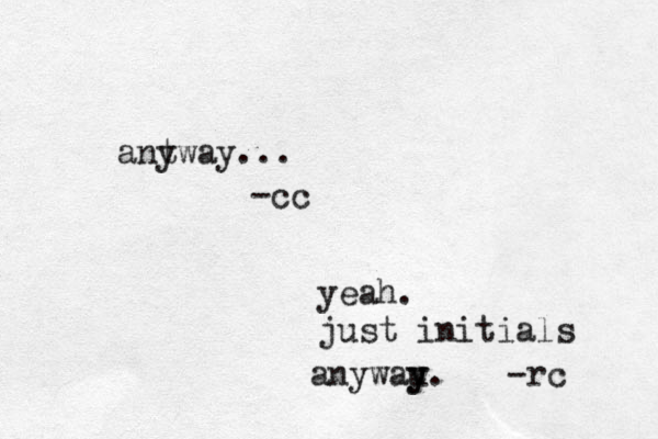 yeah. just initials anywau y y. -rc antway y ... -cc
