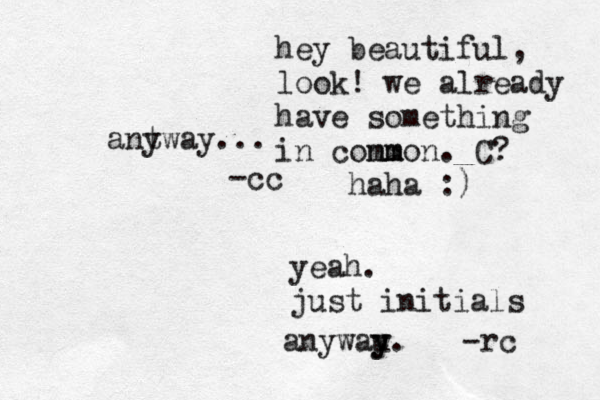 yeah. just initials anywau y y. -rc antway y ... -cc hey beautiful, look! we already have something in conm mmon. C? haha :) 
