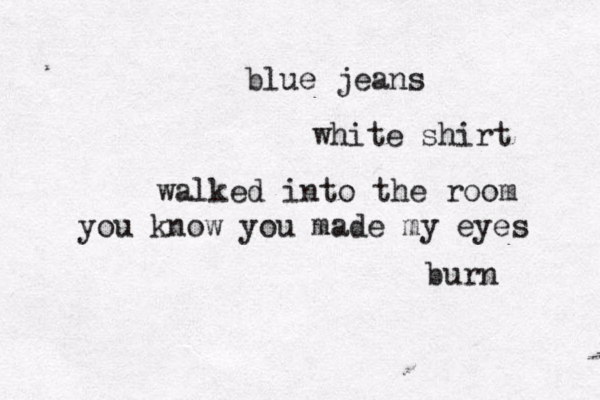 blue jeans white shirt walked into the room you know you made my eyes burn 