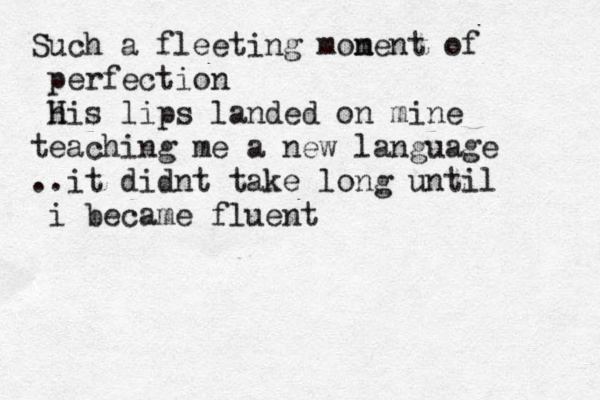 Such a fleeting monen m t of perfection hi H s lips landed on mine teaching me a new language ..it didnt take long until i became fluent