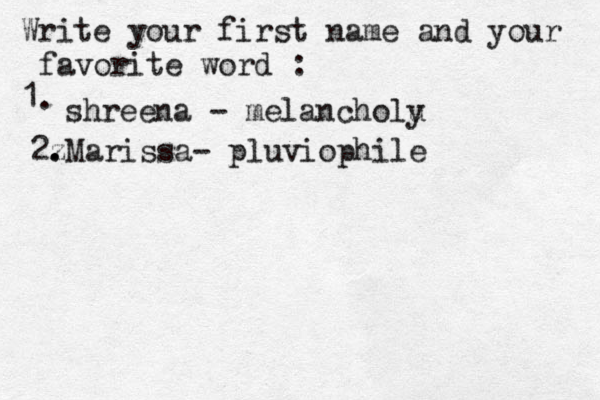 Write your first name and your favorite word : 1. shreena - melancholu y 2z . .Marissa- pluviophile 