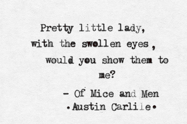 Pretty little lady with the swollen eyes would you show them to me? , , - Of Mice and Men Austin Carlile . . 
