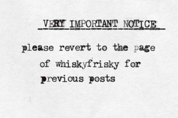 VERY IMPORTANT NOTICE ------------------------ please revert to the page of whiskyfrisky for previous posts 