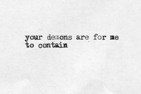 your demons are for me to contain