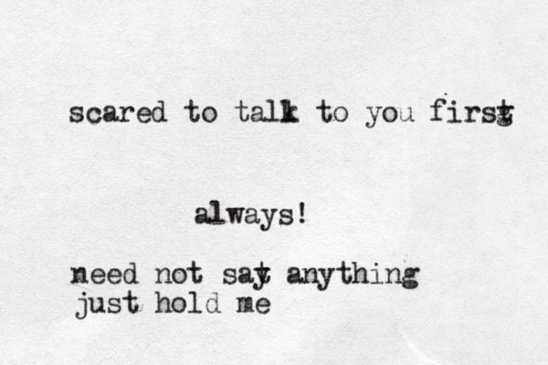scared to tall k to you firsg t always! need not sat y anything just hold me 