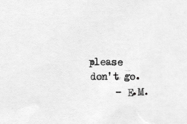 don't go. please - E.M.