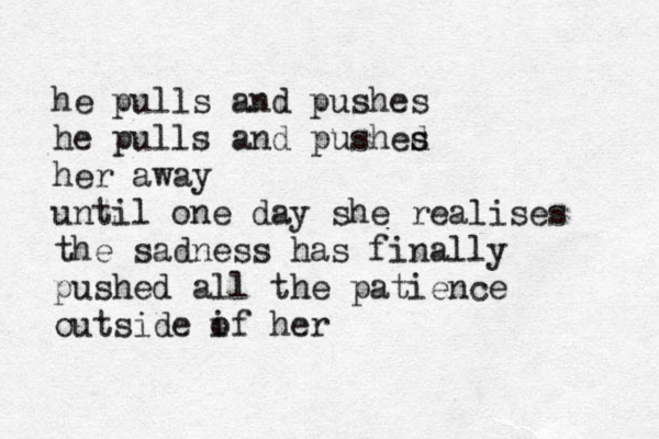 he pulls and pushes he pulls and pushed s s her away until one day she realises the sadness has finally pushed all the patience outside if o her 