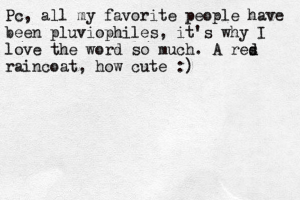Pc , all my favorite people have been pluviophiles, it's why I love the word so much. A res d d raincoat, how cute :) 