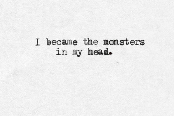 I became the monsters in my head. 