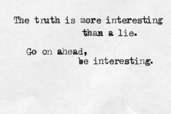 The truth is more interesting than a lie. Go on ahead, be interesting. 