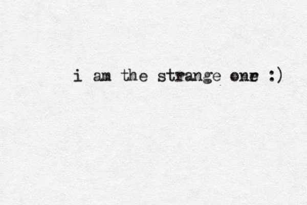 i am the strange onr e :) 
