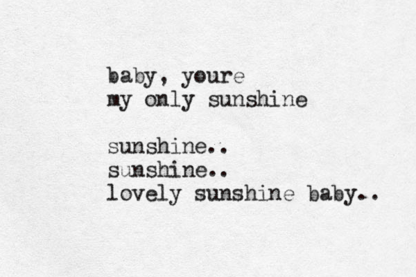 baby, youre my only sunshine sunshine.. sunshine.. lovely sunshine baby.. 