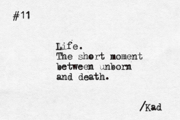 #11 Life The short moment between unborn and death. . /Kad 